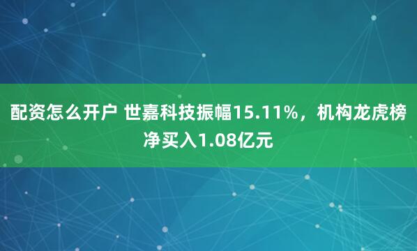 配资怎么开户 世嘉科技振幅15.11%，机构龙虎榜净买入1.08亿元