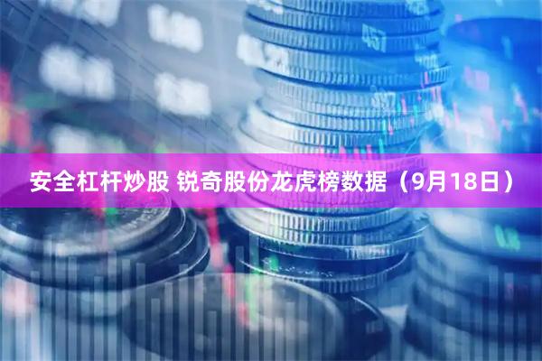 安全杠杆炒股 锐奇股份龙虎榜数据（9月18日）