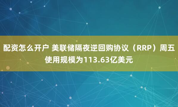 配资怎么开户 美联储隔夜逆回购协议（RRP）周五使用规模为113.63亿美元