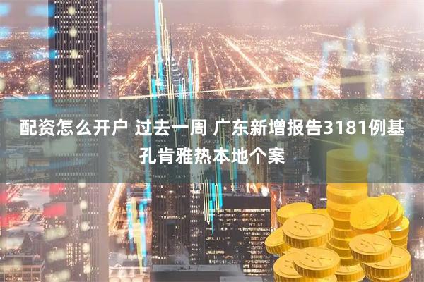 配资怎么开户 过去一周 广东新增报告3181例基孔肯雅热本地个案
