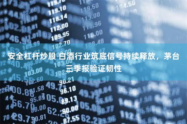 安全杠杆炒股 白酒行业筑底信号持续释放，茅台三季报验证韧性