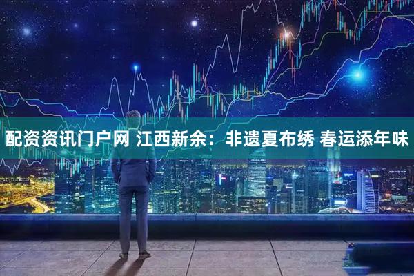 配资资讯门户网 江西新余：非遗夏布绣 春运添年味