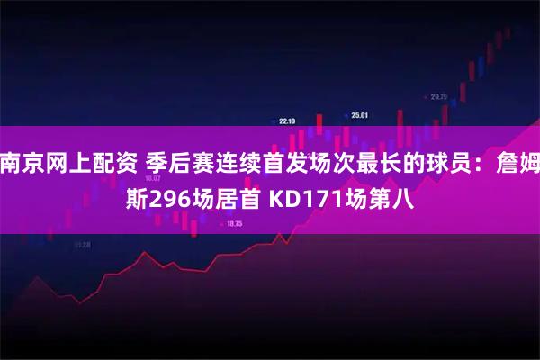南京网上配资 季后赛连续首发场次最长的球员：詹姆斯296场居首 KD171场第八