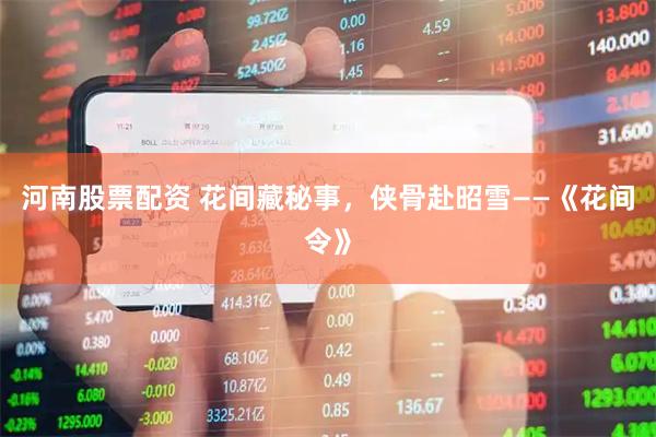 河南股票配资 花间藏秘事，侠骨赴昭雪——《花间令》