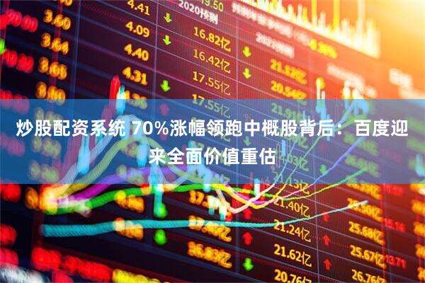 炒股配资系统 70%涨幅领跑中概股背后：百度迎来全面价值重估