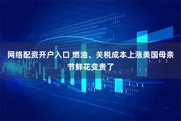 网络配资开户入口 燃油、关税成本上涨　美国母亲节鲜花变贵了