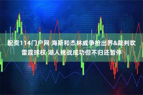 配资114门户网 海斯和杰林威争抢出界&裁判吹雷霆球权 湖人挑战成功但不归还暂停