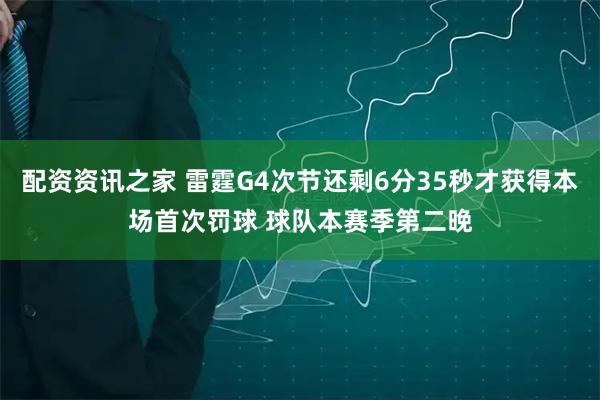配资资讯之家 雷霆G4次节还剩6分35秒才获得本场首次罚球 球队本赛季第二晚