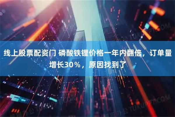 线上股票配资门 磷酸铁锂价格一年内翻倍，订单量增长30％，原因找到了