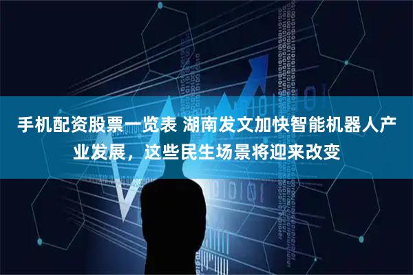 手机配资股票一览表 湖南发文加快智能机器人产业发展，这些民生场景将迎来改变