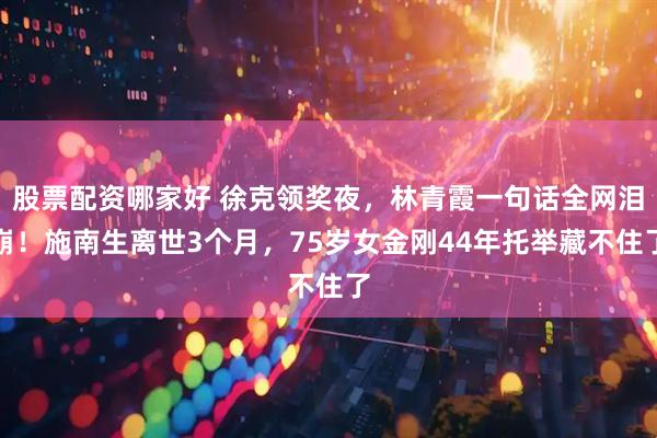 股票配资哪家好 徐克领奖夜，林青霞一句话全网泪崩！施南生离世3个月，75岁女金刚44年托举藏不住了